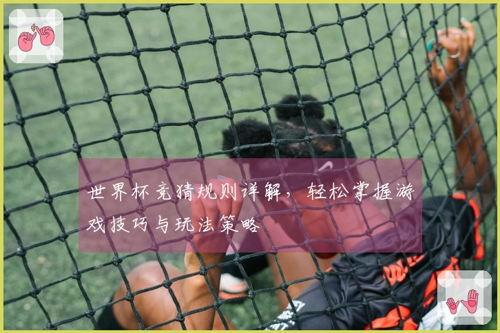 世界杯竞猜规则详解，轻松掌握游戏技巧与玩法策略
