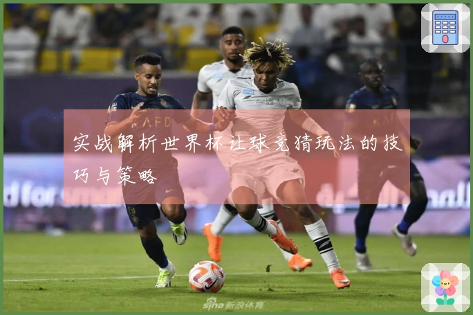 实战解析世界杯让球竞猜玩法的技巧与策略
