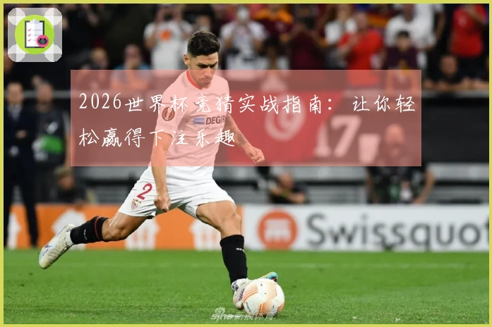 2026世界杯竞猜实战指南：让你轻松赢得下注乐趣