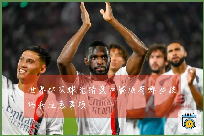 世界杯买球竞猜盘口解读有哪些技巧和注意事项